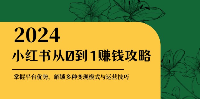 小红书从0到1赚钱攻略：掌握平台优势，解锁多种变现赚钱模式与运营技巧-test