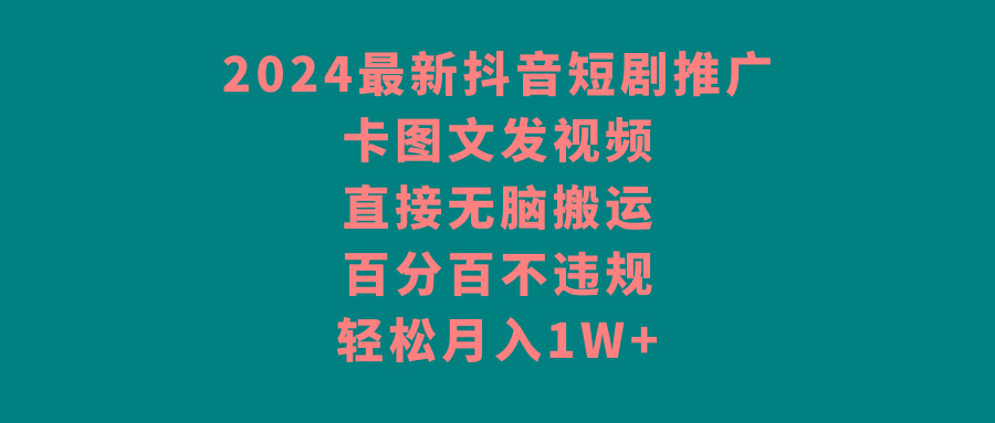 2024最新抖音短剧推广，卡图文发视频 直接无脑搬 百分百不违规 轻松月入1W+-test