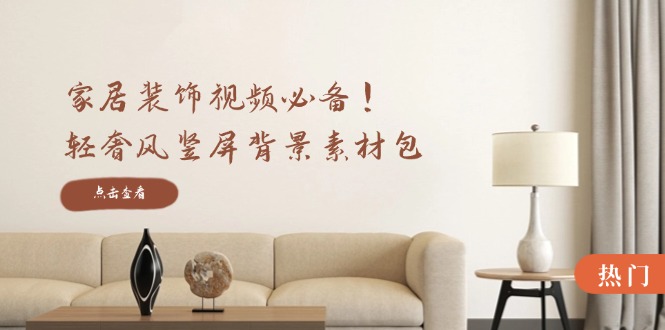 家居装饰视频必备！轻奢风竖屏背景素材包，含清晰、中间虚化、全屏虚化-test