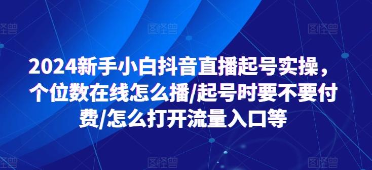 2024新手小白抖音直播起号实操，个位数在线怎么播/起号时要不要付费/怎么打开流量入口等-test