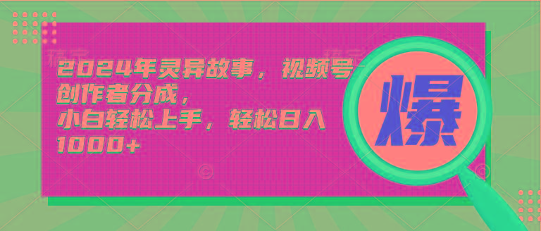 (9833期)2024年灵异故事，视频号创作者分成，小白轻松上手，轻松日入1000+-test