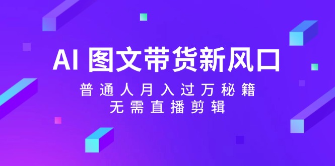 AI图文带货新风口：普通人月入过万秘籍，无需直播剪辑-test