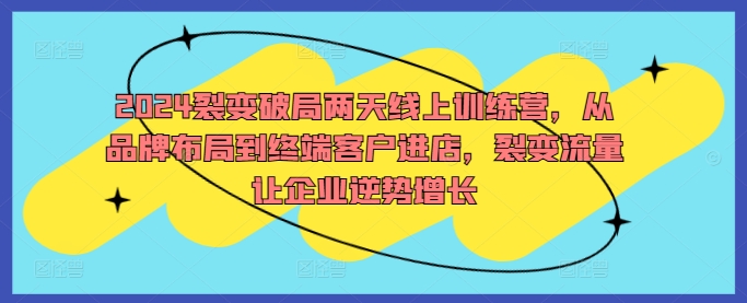2024裂变破局两天线上训练营，从品牌布局到终端客户进店，裂变流量让企业逆势增长-test