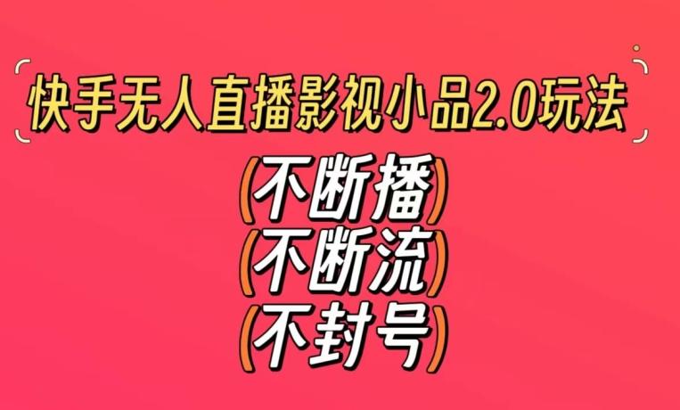 快手无人直播影视小品2.0玩法，不断流，不封号，不需要会剪辑，每天能稳定500-1000+【揭秘】-test