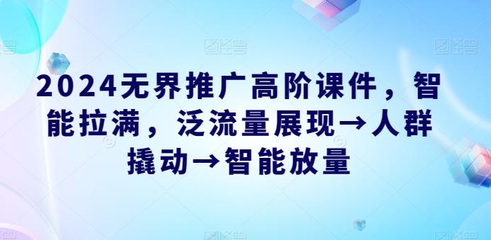 2024无界推广高阶课件，智能拉满，泛流量展现→人群撬动→智能放量-test