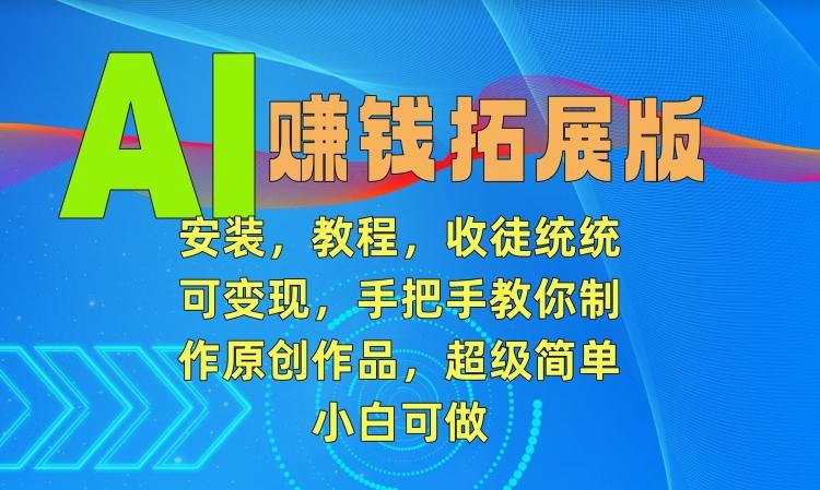 AI赚钱拓展版，安装，教程，收徒统统可变现，手把手教你制作原创作品，超级简单，小白可做【揭秘】-test