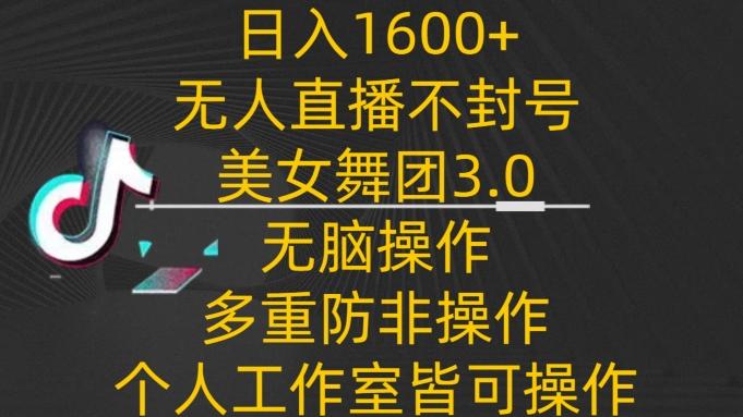日入1600+，不封号无人直播美女舞团3.0，无脑操作多重防非操作，个人工作制皆可操作【揭秘】-test