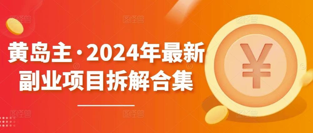 黄岛主·2024年最新副业项目拆解合集【无水印】-test