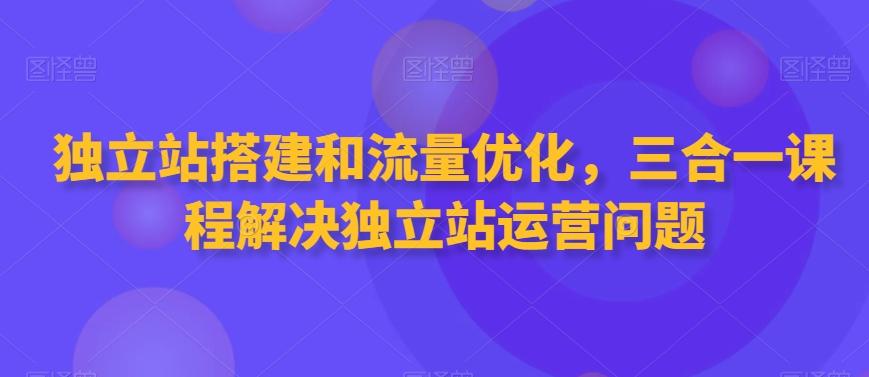 独立站搭建和流量优化，三合一课程解决独立站运营问题-test