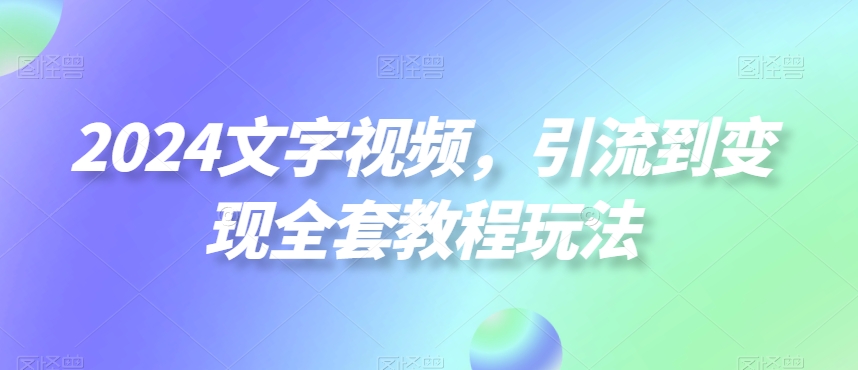 2024文字视频，引流到变现全套教程玩法【揭秘】-test