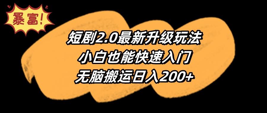 (9375期)短剧2.0最新升级玩法，小白也能快速入门，无脑搬运日入200+-test