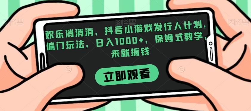 欢乐消消消，抖音小游戏发行人计划，偏门玩法，日入1000+，保姆式教学，来就搞钱-test