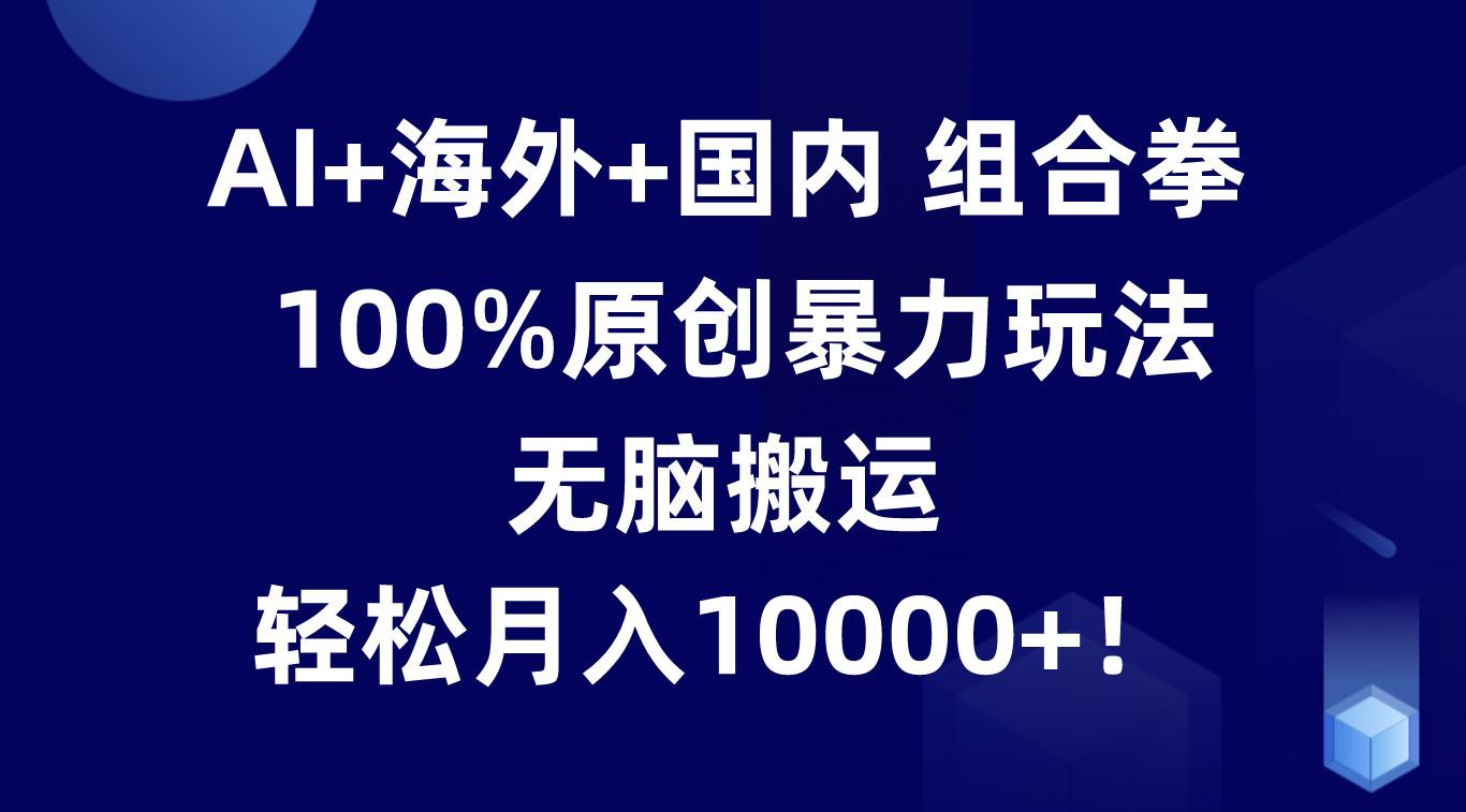 AI+海外+国内组合拳，100%原创暴力玩法，无脑搬运，轻松月入10000+！-test