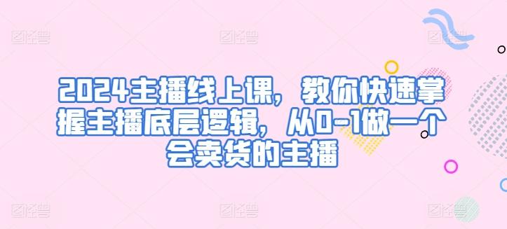 2024主播线上课，教你快速掌握主播底层逻辑，从0-1做一个会卖货的主播-test