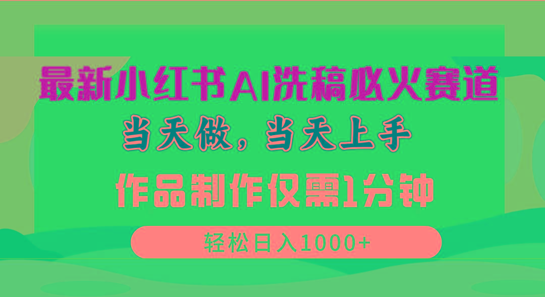 最新小红书AI洗稿必火赛道，当天做当天上手 作品制作仅需1分钟，日入1000+-test