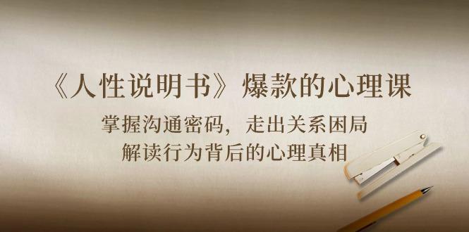 《人性 说明书》爆款的心理课：沟通密码/关系困局/解读行为背后心理真相-test