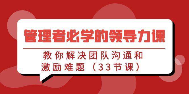 管理者必学的领导力课：教你解决团队沟通和激励难题(33节课)-test
