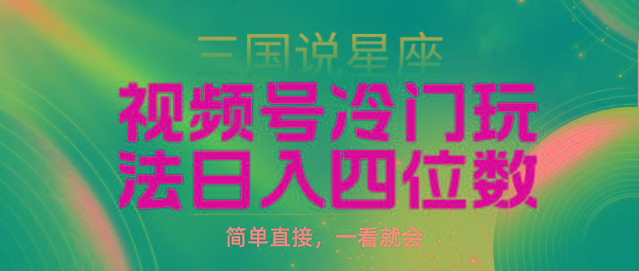 (9383期)视频号掘金冷门玩法，三国星座赛道，日入四位数(教程+素材)-test