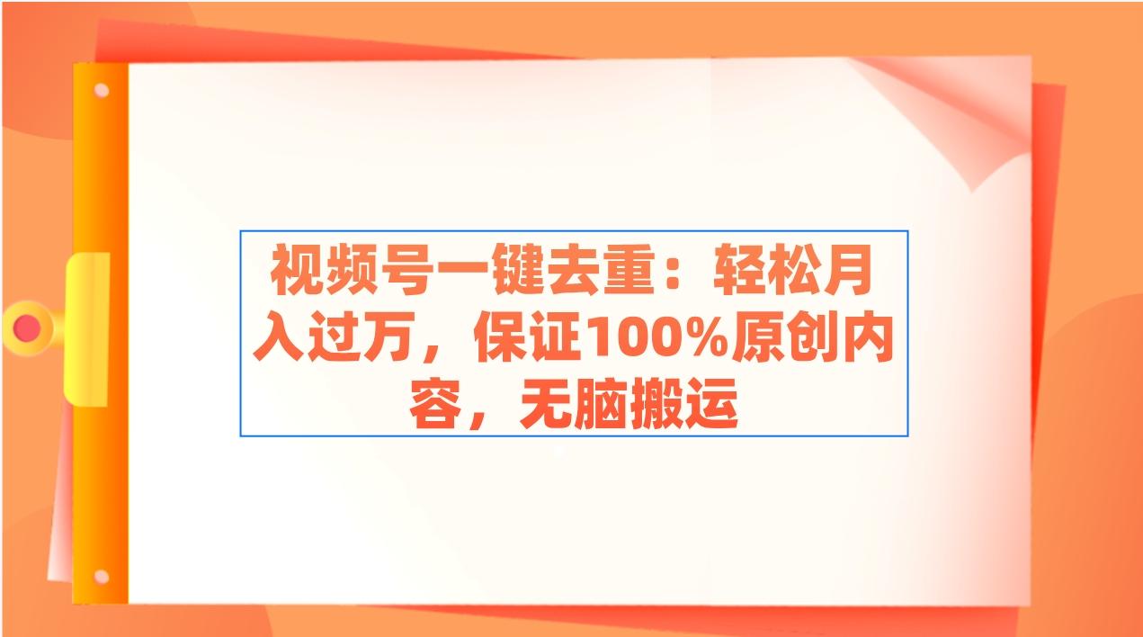 视频号一键去重：轻松月入过万，保证100%原创内容，无脑搬运-test