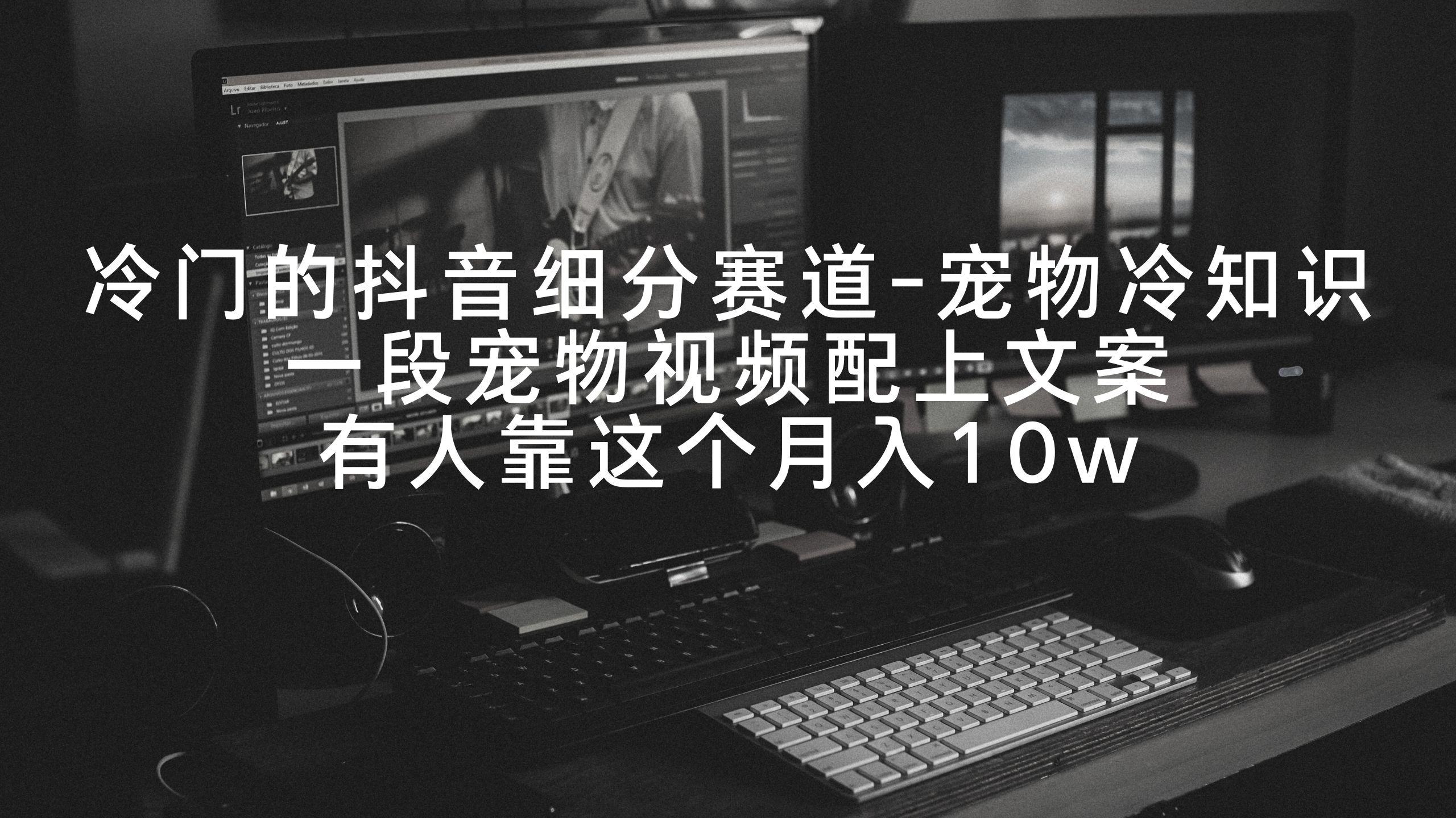冷门的抖音细分赛道-宠物冷知识，一段宠物视频配上文案，有人靠这个月入10w-test