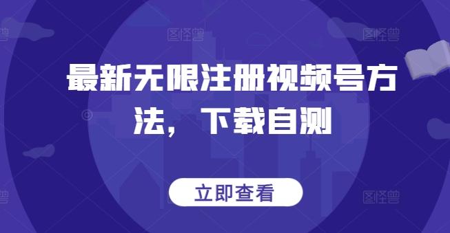 最新无限注册视频号方法，下载自测-test