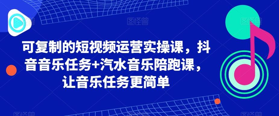 可复制的短视频运营实操课，抖音音乐任务+汽水音乐陪跑课，让音乐任务更简单-test