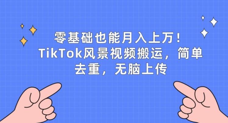 零基础也能月入上w，TikTok风景视频搬运，简单去重，无脑上传【揭秘】-test