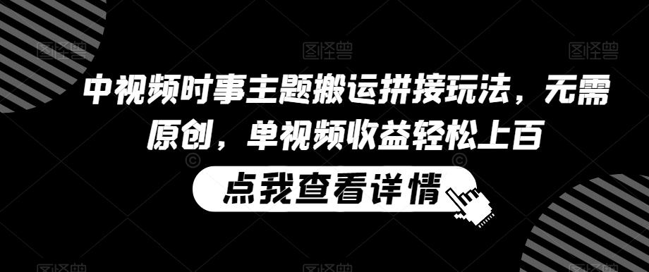 中视频时事主题搬运拼接玩法，无需原创，单视频收益轻松上百【揭秘】-test