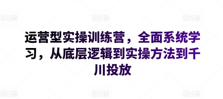 运营型实操训练营，全面系统学习，从底层逻辑到实操方法到千川投放-test
