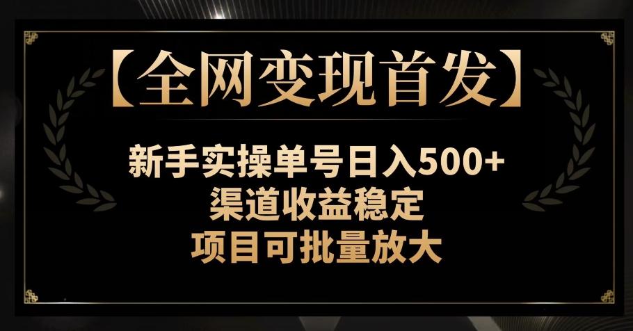 【全网变现首发】新手实操单号日入500+，渠道收益稳定，项目可批量放大【揭秘】-test