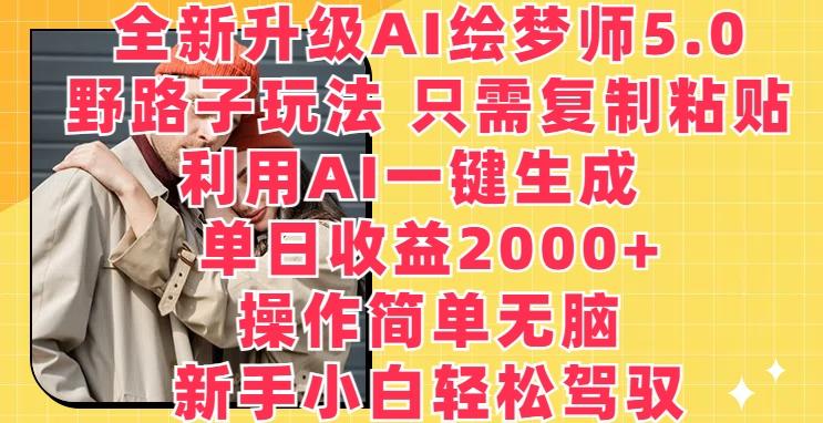 全新升级AI绘梦师5.0.野路子玩法，只需复制粘贴，利用AI一键生成，单日收益2000+【揭秘】-test