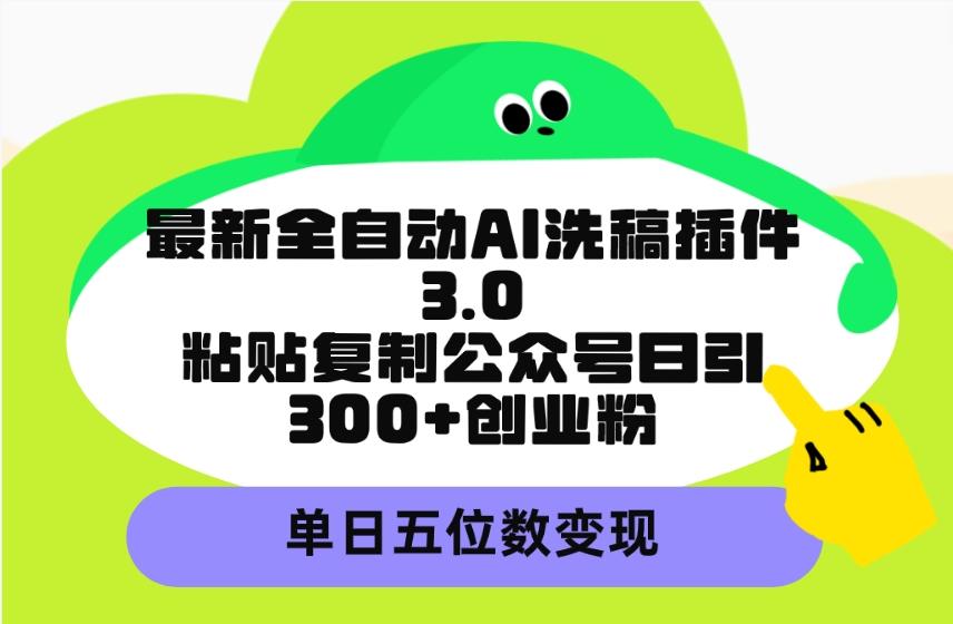 (9662期)最新全自动AI洗稿插件3.0，粘贴复制公众号日引300+创业粉，单日五位数变现-test
