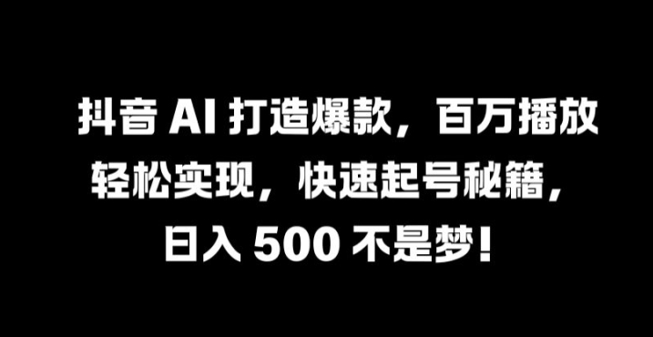 抖音 AI 打造爆款，百万播放轻松实现，快速起号秘籍【揭秘】-test