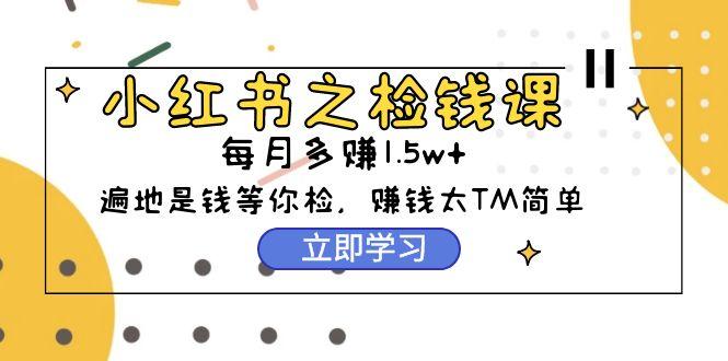 (9890期)小红书之检钱课：从0开始实测每月多赚1.5w起步，赚钱真的太简单了(98节)-test