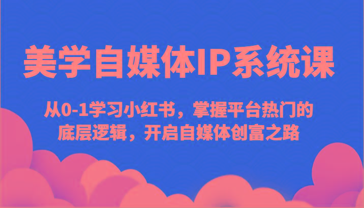 美学自媒体IP系统课-从0-1学习小红书，掌握平台热门的底层逻辑，开启自媒体创富之路-test