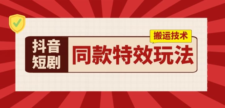抖音短剧同款特效搬运技术，实测一天千元收益-test