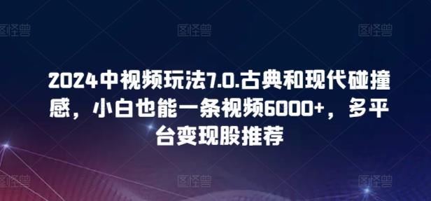 2024中视频玩法7.0.古典和现代碰撞感，小白也能一条视频6000+，多平台变现【揭秘】-test
