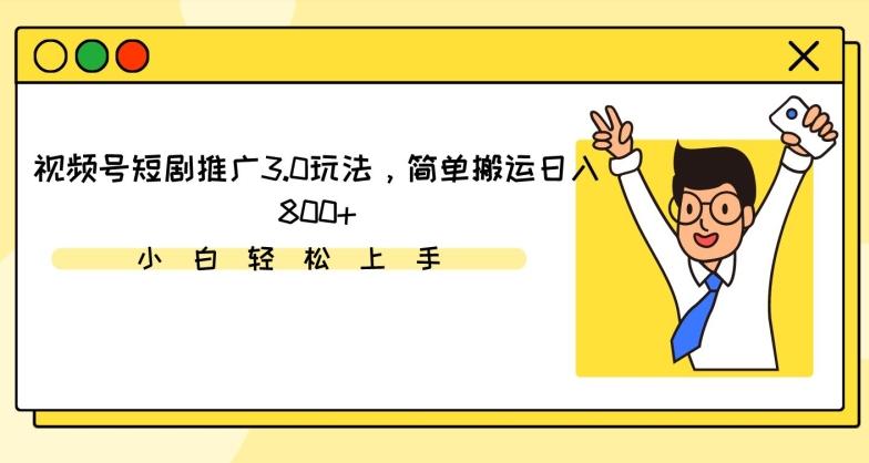 视频号短剧推广3.0玩法，简单搬运日入800+【揭秘】-test