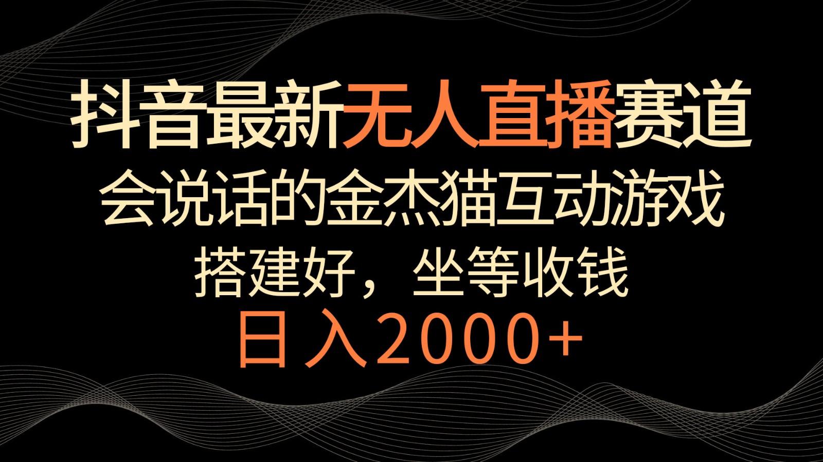 抖音最新无人直播赛道，日入2000+，会说话的金杰猫互动小游戏，礼物收不停-test