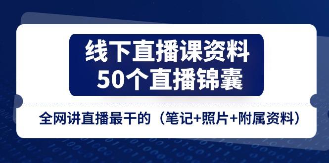 线下直播课资料、50个-直播锦囊，全网讲直播最干的(笔记+照片+附属资料-test