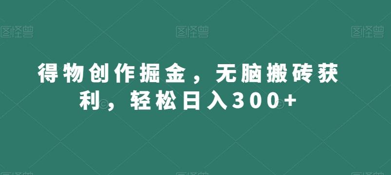 得物创作掘金，无脑搬砖获利，轻松日入300+【揭秘】-test