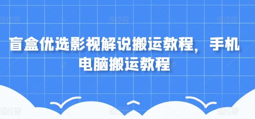 盲盒优选影视解说搬运教程，手机电脑搬运教程-test