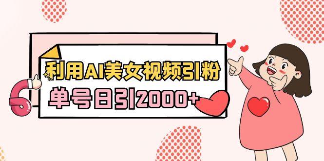 利用AI美女视频引粉，单号日引2000+，新手也能干(教程+软件)-test