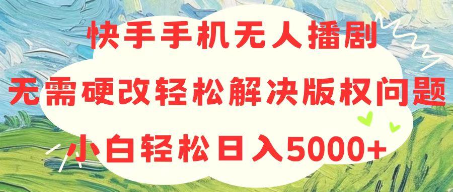 快手手机无人播剧，无需硬改，轻松解决版权问题，小白轻松日入5000+-test