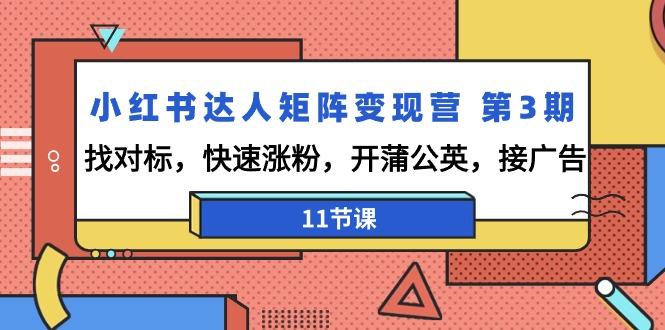 小红书达人矩阵变现营 第3期，找对标，快速涨粉，开蒲公英，接广告-11节课-test