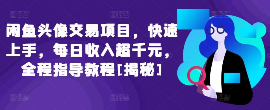 闲鱼头像交易项目，快速上手，每日收入超千元，全程指导教程[揭秘]-test