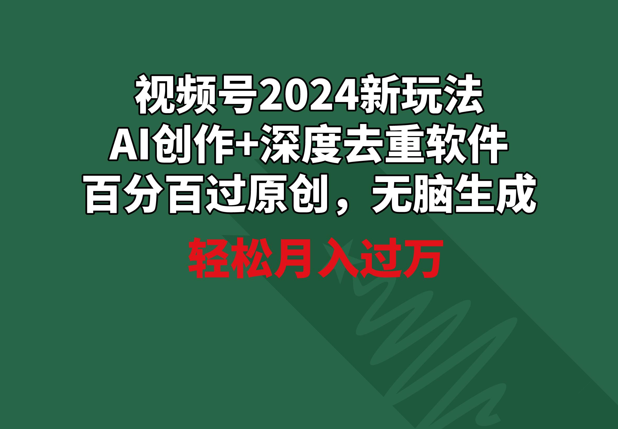 视频号2024新玩法，AI创作+深度去重软件 百分百过原创，无脑生成，月入过万-test