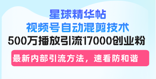 星球精华帖视频号自动混剪技术，500万播放引流17000创业粉，最新内部引…-test