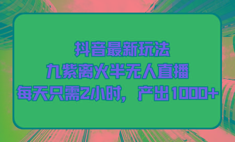 (9619期)抖音最新玩法，九紫离火半无人直播，每天只需2小时，产出1000+-test