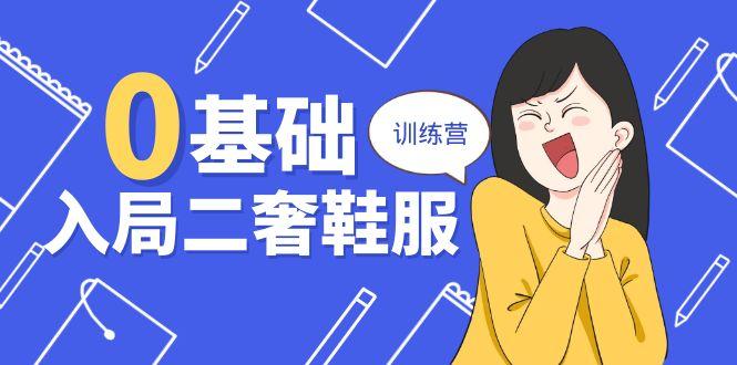0基础入局-二奢 鞋服训练营，十二年 奢侈品 创业导师分享(20节课-test